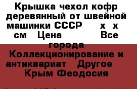 Крышка чехол кофр деревянный от швейной машинки СССР 50.5х22х25 см › Цена ­ 1 000 - Все города Коллекционирование и антиквариат » Другое   . Крым,Феодосия